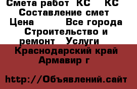 Смета работ. КС 2, КС 3. Составление смет › Цена ­ 500 - Все города Строительство и ремонт » Услуги   . Краснодарский край,Армавир г.